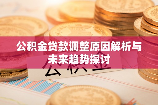 全椒公积金贷款调整原因解析与未来趋势探讨