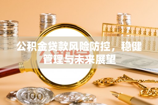 全椒公积金贷款风险防控，稳健管理与未来展望