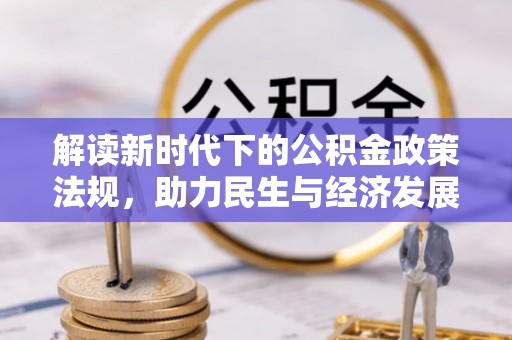 全椒解读新时代下的公积金政策法规，助力民生与经济发展