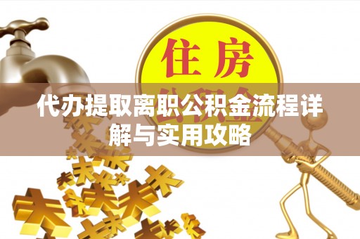 全椒代办提取离职公积金流程详解与实用攻略
