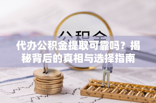 全椒代办公积金提取可靠吗？揭秘背后的真相与选择指南