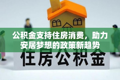 全椒公积金支持住房消费，助力安居梦想的政策新趋势
