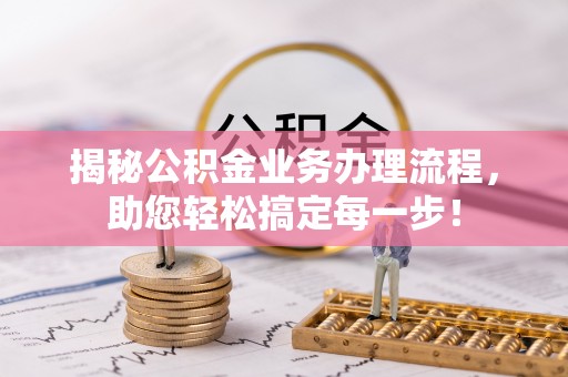 全椒揭秘公积金业务办理流程，助您轻松搞定每一步！