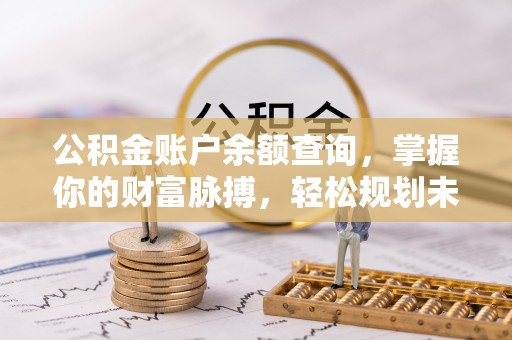 全椒公积金账户余额查询，掌握你的财富脉搏，轻松规划未来