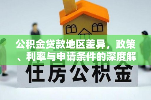 全椒公积金贷款地区差异，政策、利率与申请条件的深度解析