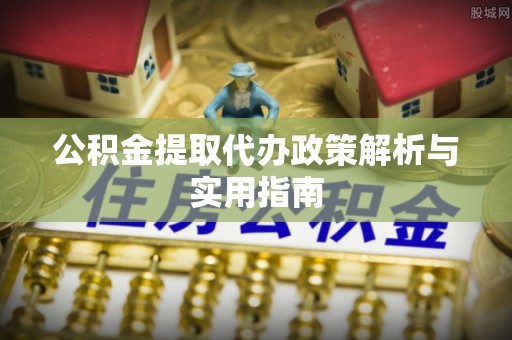 全椒公积金提取代办政策解析与实用指南