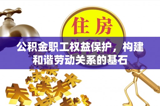 全椒公积金职工权益保护，构建和谐劳动关系的基石