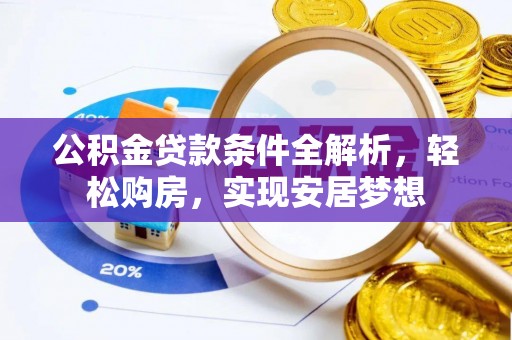 全椒公积金贷款条件全解析，轻松购房，实现安居梦想
