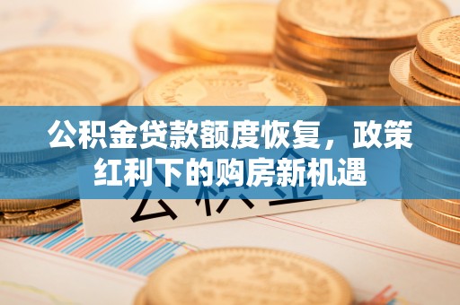 全椒公积金贷款额度恢复，政策红利下的购房新机遇
