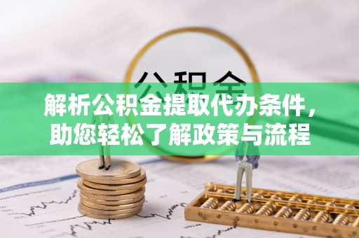 全椒解析公积金提取代办条件，助您轻松了解政策与流程