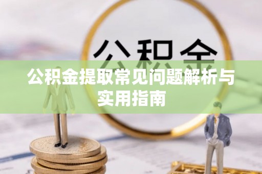 全椒公积金提取常见问题解析与实用指南