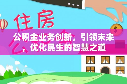 全椒公积金业务创新，引领未来，优化民生的智慧之道