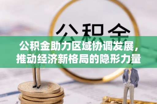 全椒公积金助力区域协调发展，推动经济新格局的隐形力量