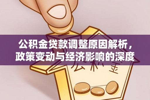 全椒公积金贷款调整原因解析，政策变动与经济影响的深度探讨