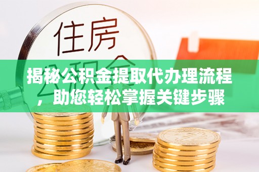 全椒揭秘公积金提取代办理流程，助您轻松掌握关键步骤