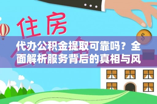 全椒代办公积金提取可靠吗？全面解析服务背后的真相与风险