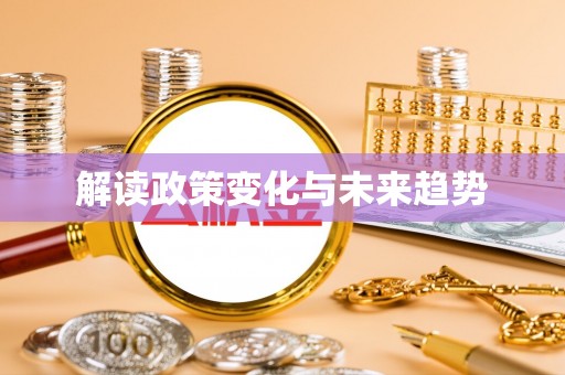 全椒解读政策变化与未来趋势