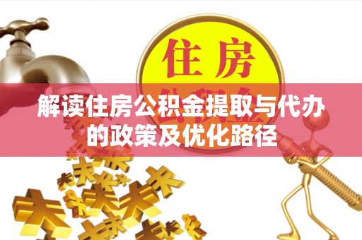 全椒解读住房公积金提取与代办的政策及优化路径
