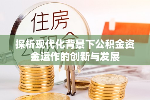 全椒探析现代化背景下公积金资金运作的创新与发展