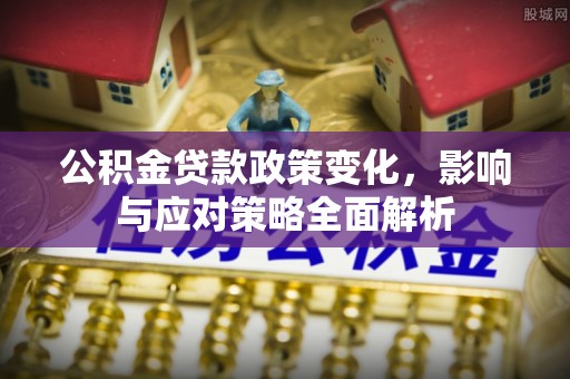 全椒公积金贷款政策变化，影响与应对策略全面解析