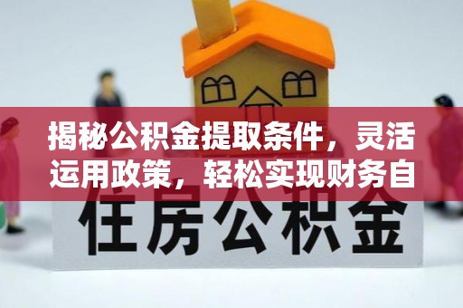 全椒揭秘公积金提取条件，灵活运用政策，轻松实现财务自由