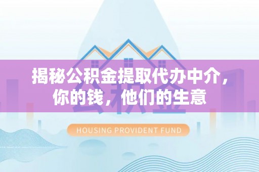 全椒揭秘公积金提取代办中介，你的钱，他们的生意