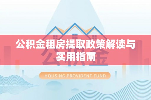 全椒公积金租房提取政策解读与实用指南