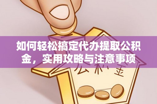 全椒如何轻松搞定代办提取公积金，实用攻略与注意事项