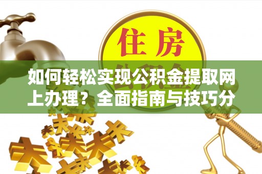 全椒如何轻松实现公积金提取网上办理？全面指南与技巧分享