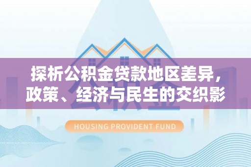 全椒探析公积金贷款地区差异，政策、经济与民生的交织影响