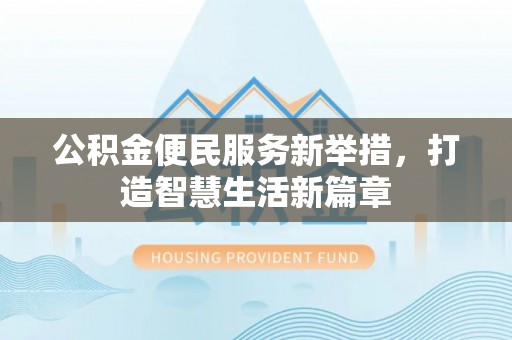 全椒公积金便民服务新举措，打造智慧生活新篇章
