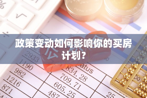 全椒政策变动如何影响你的买房计划？