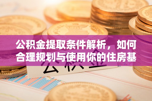 全椒公积金提取条件解析，如何合理规划与使用你的住房基金