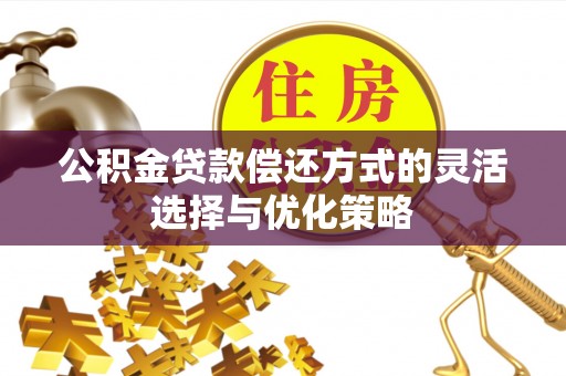 全椒公积金贷款偿还方式的灵活选择与优化策略
