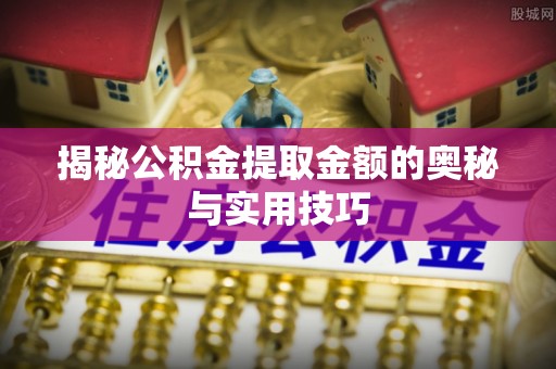 全椒揭秘公积金提取金额的奥秘与实用技巧
