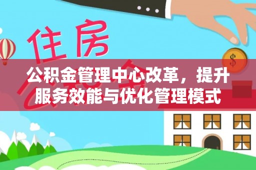 全椒公积金管理中心改革，提升服务效能与优化管理模式