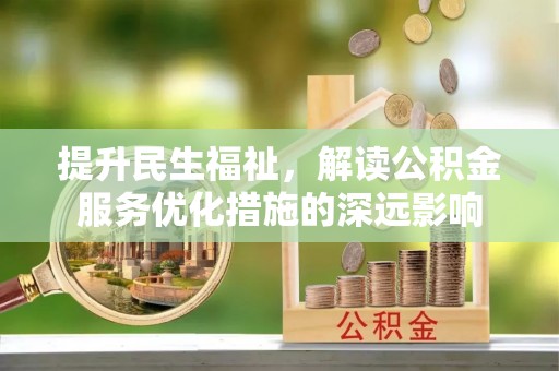 全椒提升民生福祉，解读公积金服务优化措施的深远影响