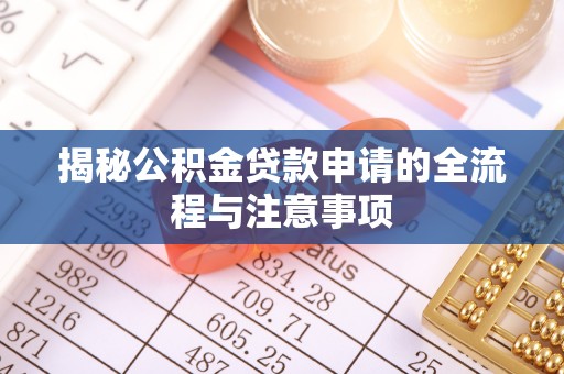 全椒揭秘公积金贷款申请的全流程与注意事项