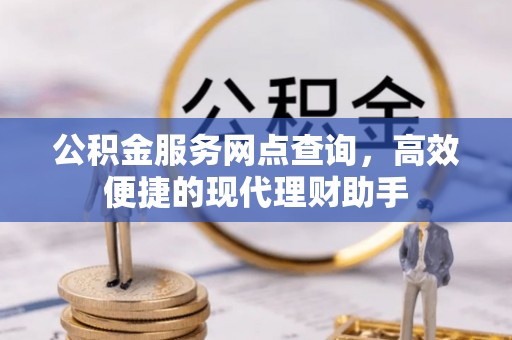 全椒公积金服务网点查询，高效便捷的现代理财助手