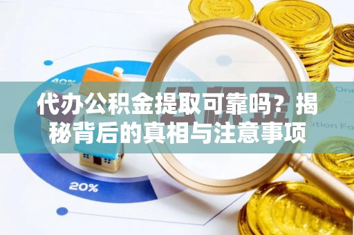 全椒代办公积金提取可靠吗？揭秘背后的真相与注意事项