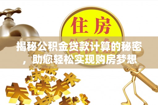 全椒揭秘公积金贷款计算的秘密，助您轻松实现购房梦想