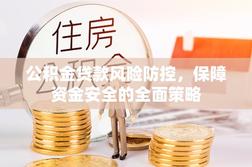 全椒公积金贷款风险防控，保障资金安全的全面策略