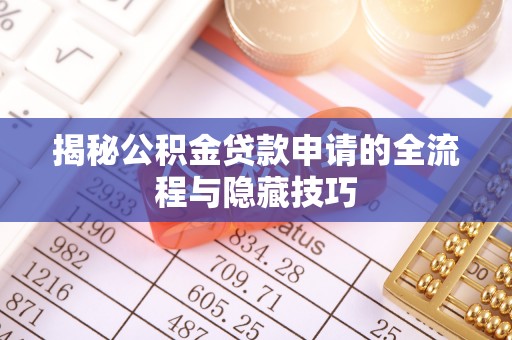 全椒揭秘公积金贷款申请的全流程与隐藏技巧