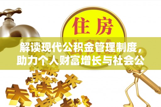 全椒解读现代公积金管理制度，助力个人财富增长与社会公平