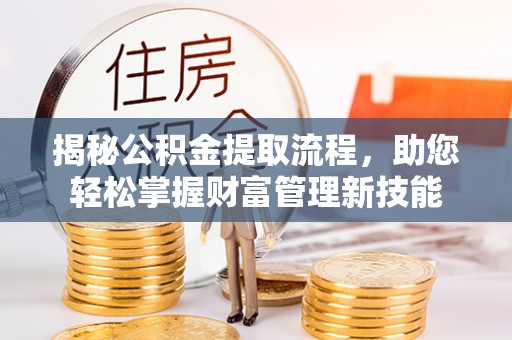 全椒揭秘公积金提取流程，助您轻松掌握财富管理新技能