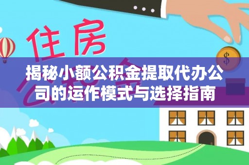 全椒揭秘小额公积金提取代办公司的运作模式与选择指南