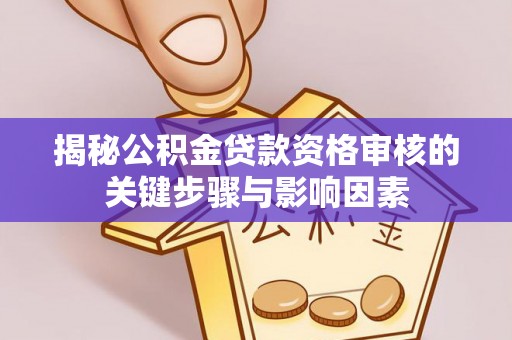 全椒揭秘公积金贷款资格审核的关键步骤与影响因素