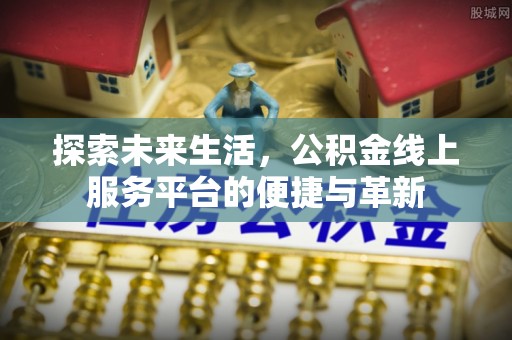 全椒探索未来生活，公积金线上服务平台的便捷与革新