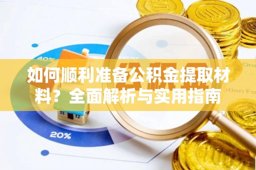全椒如何顺利准备公积金提取材料？全面解析与实用指南