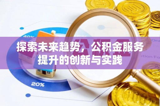 全椒探索未来趋势，公积金服务提升的创新与实践